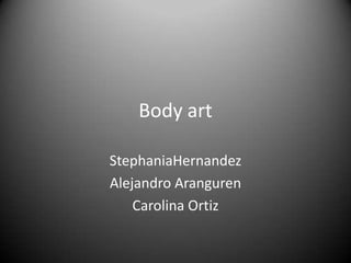 Body art StephaniaHernandez Alejandro Aranguren Carolina Ortiz 