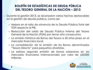 BOLETÍN DE ESTADÍSTICAS DE DEUDA PÚBLICA 
DEL TESORO GENERAL DE LA NACIÓN – 2013 
 Durante la gestión 2013, se alcanzaron...