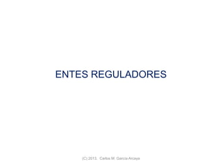 ENTES REGULADORES
(C) 2013. Carlos M. García Arcaya
 