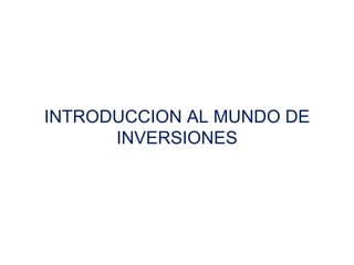 INTRODUCCION AL MUNDO DE
INVERSIONES
 