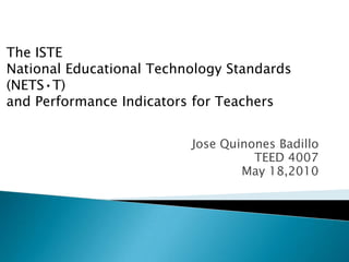 Jose Quinones Badillo TEED 4007 May 18,2010 The ISTE National Educational Technology Standards (NETS•T) and Performance Indicators for Teachers 