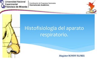Histofisiologia del aparato
respiratorio.
Magister BONNY FLORES.
 