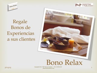 Regale
    Bonos de
  Experiencias
  a sus clientes




27/12/12
                                     Bono Relax
               Copyright 2012 P&P Bonos incentivo Tlf: 91-278-03-91
                                                                      1
                               www.bonoincentivo.com
 