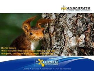 Charles Darwin:
“No es la especie más fuerte la que sobrevive, ni la más
inteligente, sino la que mejor se adapta a los cambios“
 