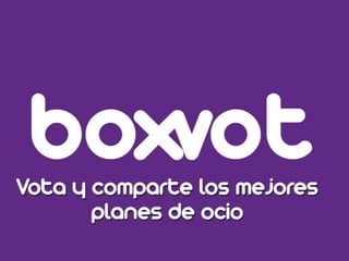 Boxvot 
¡Vota y comparte los mejores planes 
de ocio! 
 