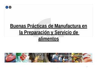 Buenas Prácticas de Manufactura en
la Preparación y Servicio de
alimentos
1
Ing. Ma. Antonieta de Franco
- Dirección de Innovación y Calidad-
 
