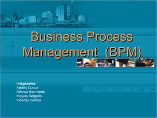Business Process Management  (BPM) Integrantes: Addely Duque Alfonso Sarmiento Mayela Delgado Kiberley Santos 