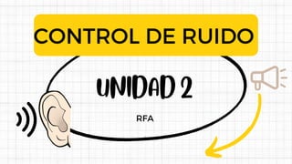 UNIDAD 2
CONTROL DE RUIDO
RFA
 