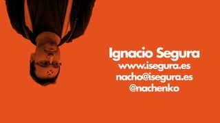 Ignacio Segura
www.isegura.es
nacho@isegura.es
@nachenko
 