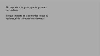 No importa si te gusta, que te guste es
secundario.
Lo que importa es si comunica lo que tú
quieres, si da la impresión ad...