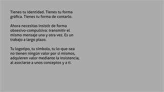 Tienes tu identidad. Tienes tu forma
gráfica. Tienes tu forma de contarlo.
Ahora necesitas insistir de forma
obsesivo-comp...