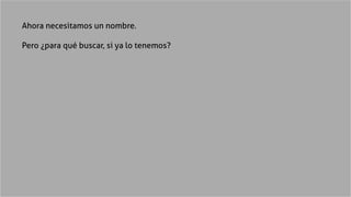 Ahora necesitamos un nombre.
Pero ¿para qué buscar, si ya lo tenemos?
 