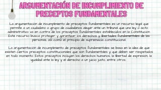 ARGUMENTACIÓN DE INCUMPLIMIENTO DE
ARGUMENTACIÓN DE INCUMPLIMIENTO DE
PRECEPTOS FUNDAMENTALES
PRECEPTOS FUNDAMENTALES
La argumentación de incumplimiento de preceptos fundamentales es un recurso legal que
permite a un ciudadano o grupo de ciudadanos alegar ante un tribunal que una ley o acto
administrativo va en contra de los preceptos fundamentales establecidos en la Constitución.
Este recurso busca proteger y garantizar los derechos y libertades fundamentales de las
personas, así como el principio de supremacía constitucional.
La argumentación de incumplimiento de preceptos fundamentales se basa en la idea de que
existen ciertos preceptos constitucionales que son fundamentales y que deben ser respetados
en todo momento. Estos preceptos incluyen los derechos humanos, la libertad de expresión, la
igualdad ante la ley y el derecho a un juicio justo, entre otros.
 