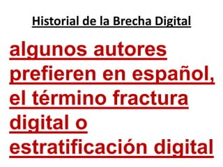 Historial de la Brecha Digitalalgunos autores prefieren en español, el término fractura digital o estratificación digital