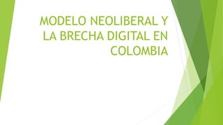 MODELO NEOLIBERAL Y
LA BRECHA DIGITAL EN
COLOMBIA
 