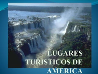 LUGARES
TURISTICOS DE
AMERICA
 