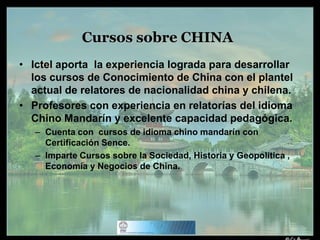 Cursos sobre CHINAIctel aporta  la experiencia lograda para desarrollar los cursos de Conocimiento de China con el plantel actual de relatores de nacionalidad china y chilena.