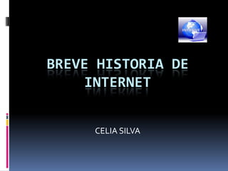 BREVE HISTORIA DE
    INTERNET


     CELIA SILVA
 
