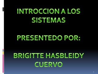 INTROCCION A LOS SISTEMAS PRESENTEDO POR: BRIGITTE HASBLEIDY CUERVO  1 