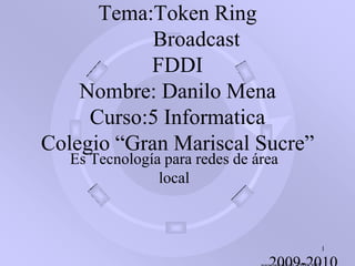 Tema:Token RingBroadcastFDDINombre: Danilo MenaCurso:5 InformaticaColegio “Gran Mariscal Sucre” Es Tecnología para redes de área local 1                                    2009-2010 