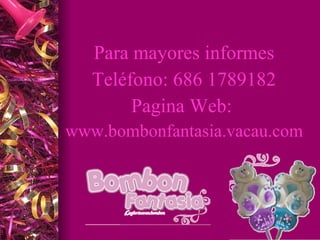 Para mayores informes Teléfono: 686 1789182 Pagina Web: www.bombonfantasia.vacau.com