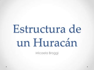 Estructura de
un Huracán
Micaela Broggi

 