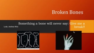 Broken Bones
Something a bone will never say: Give me a
break!!Lcda. Andrea Nino
 