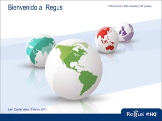 Bienvenido a  Regus 1100 centros   |   500 ciudades  |   85 países Juan Camilo Vélez  |  Febrero 2011 