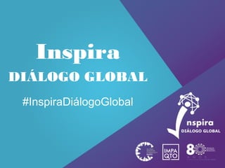 Inspira
#InspiraDiálogoGlobal
DIÁLOGO GLOBAL
 