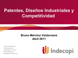 Patentes, Diseños Industriales y Competitividad  Bruno Mérchor Valderrama Abril 2011 
