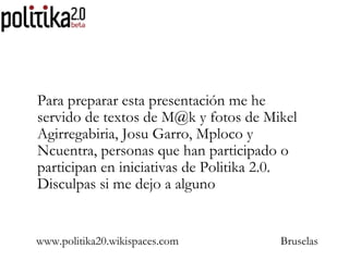www.politika20.wikispaces.com Bruselas Para preparar esta presentación me he servido de textos de M@k y fotos de Mikel Agi...