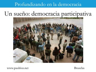 www.paulrios.net Bruselas Un sueño: democracia participativa Profundizando en la democracia 