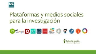 Plataformas y medios sociales
para la investigación
Roberto Martín
roberto.martin@unican.es
 