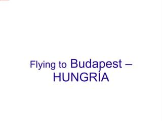 file:///C:/Users/Candela/Desktop/cande/budapest 2012/DSC_0160.JPG




                                                                           Budapest –
                                                                    Flying to
                                                                         HUNGRÍA
 