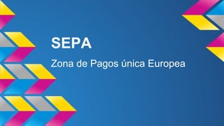 SEPA
Zona de Pagos única Europea

 