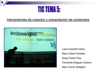 TIC TEMA 5: Herramientas de creación y presentación de contenidos Laura Cazorla Calvo  Marc Colom Hurtado Sergi Costa Triay Fernando Diéguez Urbano Marc Ferrer Gelabert 