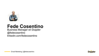 Email Marketing | @fedecosentino
Business Manager en Doppler
@fedecosentino
linkedin.com/fedecosentino
Fede Cosentino
 