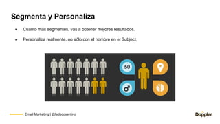 Email Marketing | @fedecosentino
Segmenta y Personaliza
● Cuanto más segmentes, vas a obtener mejores resultados.
● Person...