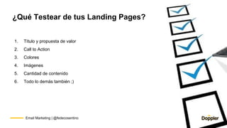 Email Marketing | @fedecosentino
¿Qué Testear de tus Landing Pages?
1. Título y propuesta de valor
2. Call to Action
3. Co...