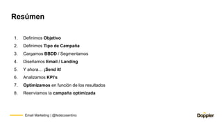 Email Marketing | @fedecosentino
Resúmen
1. Definimos Objetivo
2. Definimos Tipo de Campaña
3. Cargamos BBDD / Segmentamos...