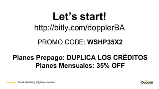 Email Marketing | @fedecosentino
Let’s start!
http://bitly.com/dopplerBA
PROMO CODE: WSHP35X2
Planes Prepago: DUPLICA LOS ...