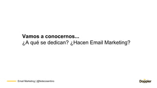 Email Marketing | @fedecosentino
Vamos a conocernos...
¿A qué se dedican? ¿Hacen Email Marketing?
 