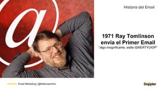 Email Marketing | @fedecosentino
1971 Ray Tomlinson
envía el Primer Email
“algo insignificante, estilo QWERTYUIOP”
Histori...