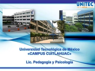 Universidad Tecnológica de México
«CAMPUS CUITLAHUAC»
Lic. Pedagogía y Psicología
 