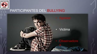 PARTICIPANTES DEL BULLYING
• Agresor
• Victima
• Observadore
s

 