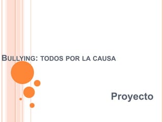 BULLYING: TODOS POR LA CAUSA
Proyecto
 
