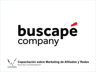 Capacitación sobre Marketing de Afiliados y Redes
Buenos Aires, 22 de Noviembrede 2011
 