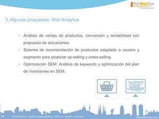 14
Algunas propuestas - Prevención de fuga
• La obtención de un buen modelo es el resultado de la complementación entre el trabajo
analítico y el conocimiento del negocio que el cliente aporta
• Tras haber estudiado detalladamente las variables disponibles se ejecutan procesos de
aprendizaje estadístico orientados a la predicción de la fuga
• Los resultados son comparados entre ellos por medio de criterios cuantitativos como
bondades de ajuste o curvas de ganancia para determinar la mejor alternativa teniendo
en cuenta la explicabilidad del modelo.
• En redes de telecomunicación se tienen datos de la
red social de la cartera de clientes de manera directa.
Esto permite añadir a la modelización usual de un
modelo de fuga la componente social.
 