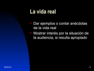 La vida real Dar ejemplos o contar anécdotas de la vida real Mostrar interés por la situación de la audiencia, si resulta apropiado 