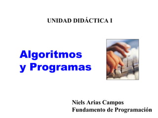 UNIDAD DIDÁCTICA I Algoritmos y Programas Niels Arias Campos Fundamento de Programación 